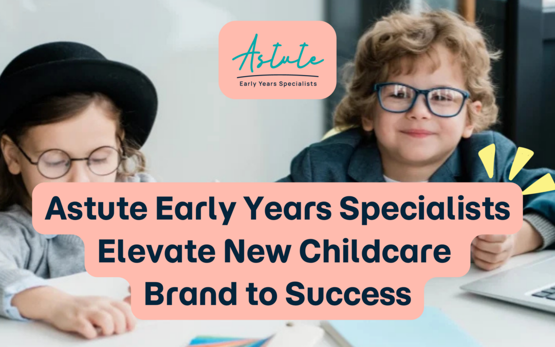 Astute Early Years Specialists Elevate New Childcare Brand to Success